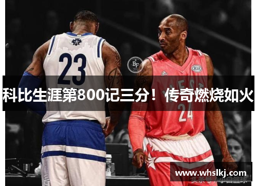 科比生涯第800记三分!传奇燃烧如火 科比生涯第800记三分!传奇燃烧如火