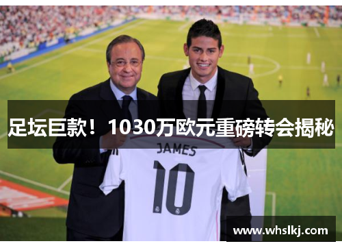 足坛巨款！1030万欧元重磅转会揭秘